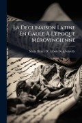 Cover-Bild zum Titel 'La DÃ(c)clinaison Latine En Gaule Ã L'Ã(c)poque MÃ(c)rovingienne' von 'Marie Henry D' Arbois De Jubainville'
