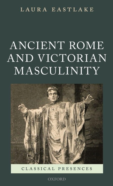 Masculinity and Ancient Rome in the Victorian Cultural Imagination - Laura Eastlake
