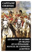 Cover-Bild zum Titel 'Le cheval de guerre en France et à l'étranger : manuel de l'officier acheteur' von 'Capitaine Courtois'