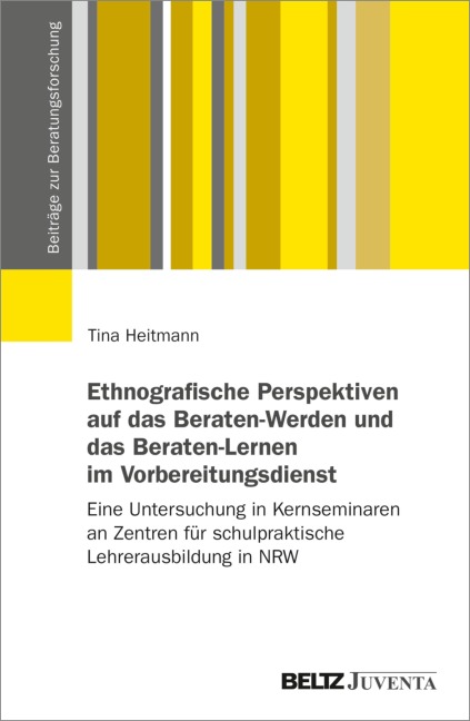 Ethnografische Perspektiven auf das Beraten-Werden und das Beraten-Lernen im Vorbereitungsdienst - Tina Heitmann