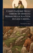 Cover-Bild zum Titel 'Confutazione Degli Errori Di Ernesto Renan Nella Sua Vita Di GesÃ° Cristo...' von 'Celestino Cavedoni'