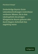 Denkwürdige Bayern: Kurze Lebensbeschreibungen verstorbener verdienter Männer, die in dem Ländergebiete des jetzigen Königsreichs Bayern geboren oder durch längern Aufenthalt ihm angehörig waren - Pleickhard Stumpf