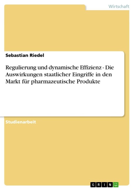 Regulierung und dynamische Effizienz - Die Auswirkungen staatlicher Eingriffe in den Markt für pharmazeutische Produkte - Sebastian Riedel