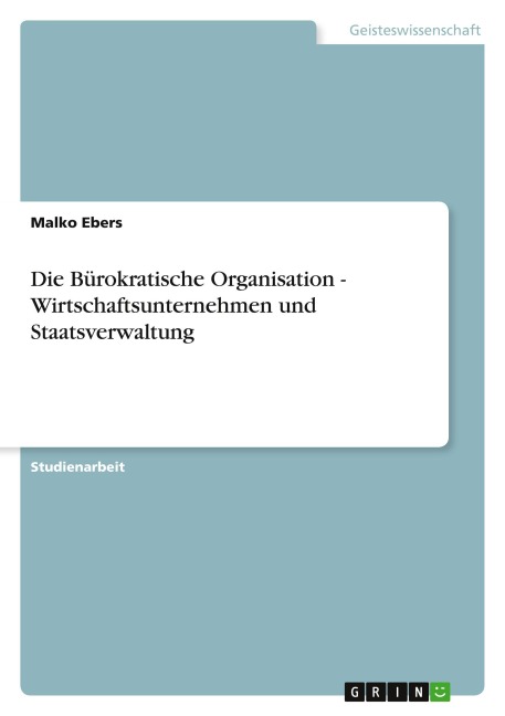 Die Bürokratische Organisation - Wirtschaftsunternehmen und Staatsverwaltung - Malko Ebers