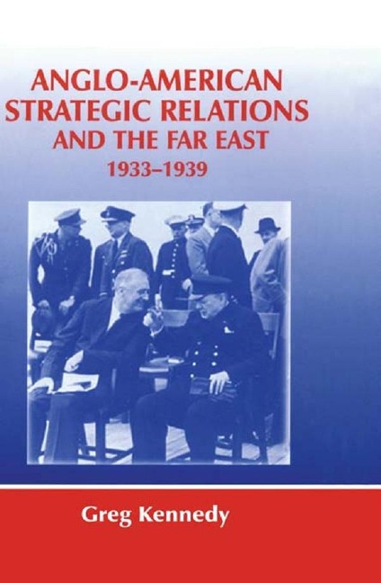 Anglo-American Strategic Relations and the Far East, 1933-1939 - Greg Kennedy