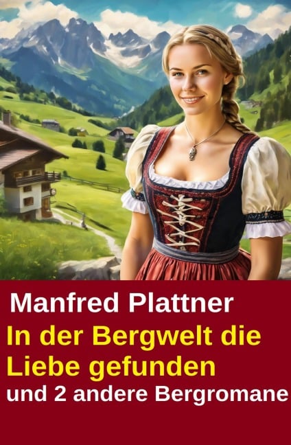 In der Bergwelt die Liebe gefunden und 2 andere Bergromane - Manfred Plattner