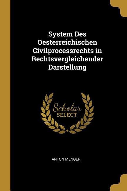 System Des Oesterreichischen Civilprocessrechts in Rechtsvergleichender Darstellung - Anton Menger