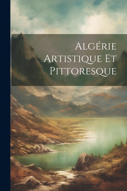 Algérie Artistique Et Pittoresque - Anonymous