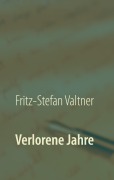 Cover-Bild zum Titel 'Verlorene Jahre' von 'Fritz-Stefan Valtner'