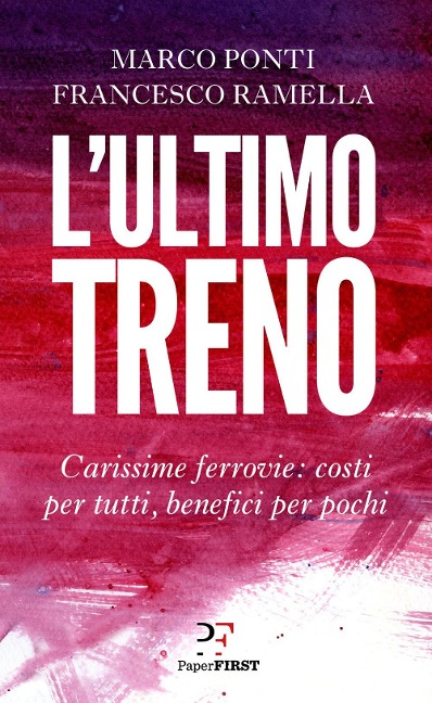 L' ultimo treno. Carissime ferrovie: costi per tutti, benefici per pochi - Marco Ponti, Francesco Ramella