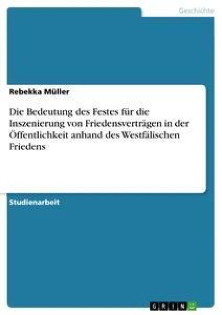 Die Bedeutung des Festes für die Inszenierung von Friedensverträgen in der Öffentlichkeit anhand des Westfälischen Friedens - Rebekka Müller