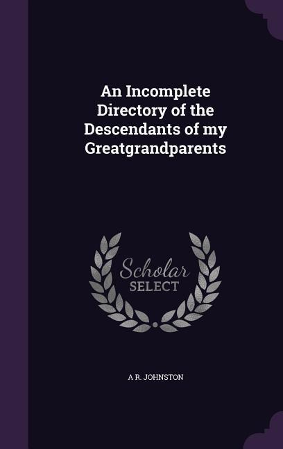 An Incomplete Directory of the Descendants of my Greatgrandparents - A R Johnston
