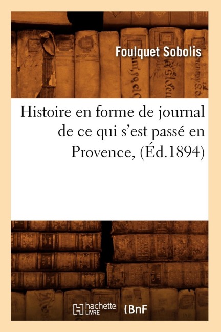 Histoire En Forme de Journal de Ce Qui s'Est Passé En Provence, (Éd.1894) - Sans Auteur