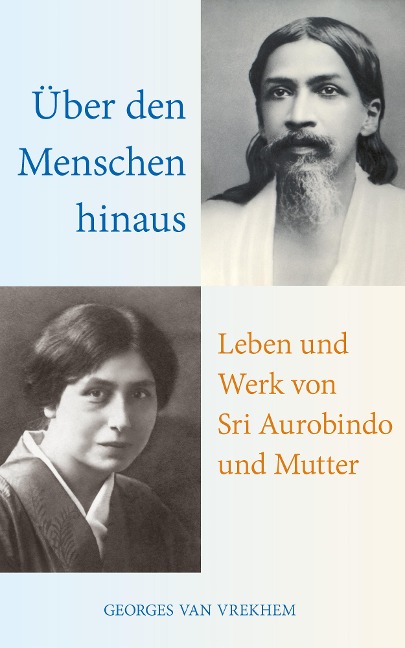 Über den Menschen hinaus: Leben und Werk von Sri Aurobindo und Mutter - Georges Van Vrekhem