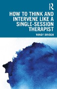 How to Think and Intervene Like a Single-Session Therapist - Windy Dryden