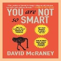 You Are Not So Smart: Why You Have Too Many Friends on Facebook, Why Your Memory Is Mostly Fiction, and 46 Other Ways You're Deluding Yourse - David McRaney