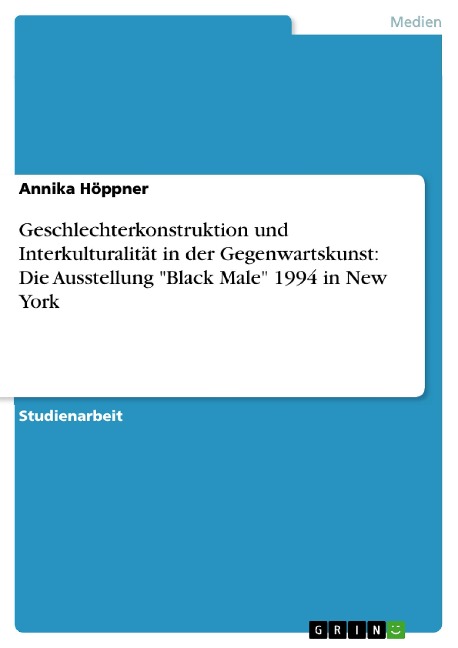 Geschlechterkonstruktion und Interkulturalität in der Gegenwartskunst: Die Ausstellung "Black Male" 1994 in New York - Annika Höppner