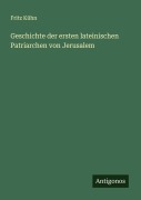Cover-Bild zum Titel 'Geschichte der ersten lateinischen Patriarchen von Jerusalem' von 'Fritz Kühn'