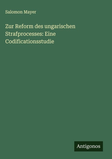 Zur Reform des ungarischen Strafprocesses: Eine Codificationsstudie - Salomon Mayer