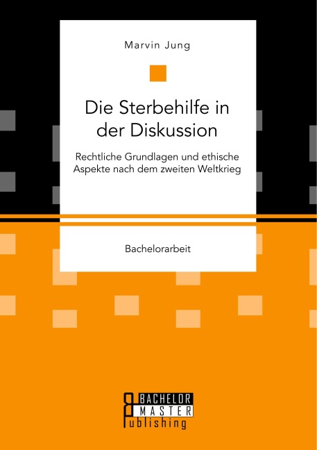 Die Sterbehilfe in der Diskussion. Rechtliche Grundlagen und ethische Aspekte nach dem zweiten Weltkrieg - Marvin Jung