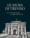 Cover-Bild zum Titel 'Le mura di Treviso. Da fra' Giocondo ad oggi, un viaggio lungo 500 anni' von ''