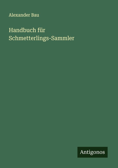 Handbuch für Schmetterlings-Sammler - Alexander Bau