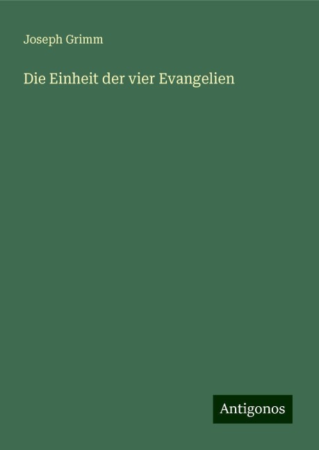 Die Einheit der vier Evangelien - Joseph Grimm