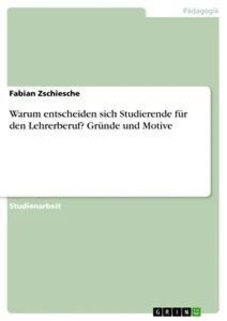 Warum entscheiden sich Studierende für den Lehrerberuf? Gründe und Motive - Fabian Zschiesche