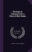Cover-Bild zum Titel 'Through an Unknown Isle, a Story of New Guine' von 'Charles P. 1878-1956 Chipman'