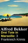 Cover-Bild zum Titel 'Drei Tote in Marseille: 3 Frankreich Krimis' von 'Alfred Bekker'