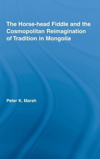 The Horse-head Fiddle and the Cosmopolitan Reimagination of Tradition in Mongolia - Peter K. Marsh
