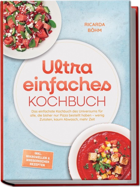 Ultra einfaches Kochbuch: Das einfachste Kochbuch des Universums für alle, die bisher nur Pizza bestellt haben - wenig Zutaten, kaum Abwasch, mehr Zeit - inkl. Mikrowellen & Wasserkocher Rezepten - Ricarda Böhm