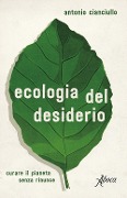 L' ecologia del desiderio. Curare il pianeta senza rinunce - Antonio Cianciullo