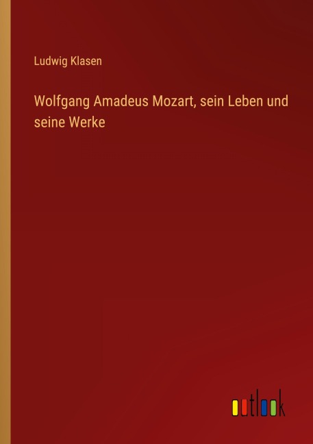 Wolfgang Amadeus Mozart, sein Leben und seine Werke - Ludwig Klasen
