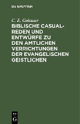 Cover-Bild zum Titel 'Biblische Casual-Reden und Entwürfe zu den amtlichen Verrichtungen der evangelischen Geistlichen' von 'C. E. Gebauer'
