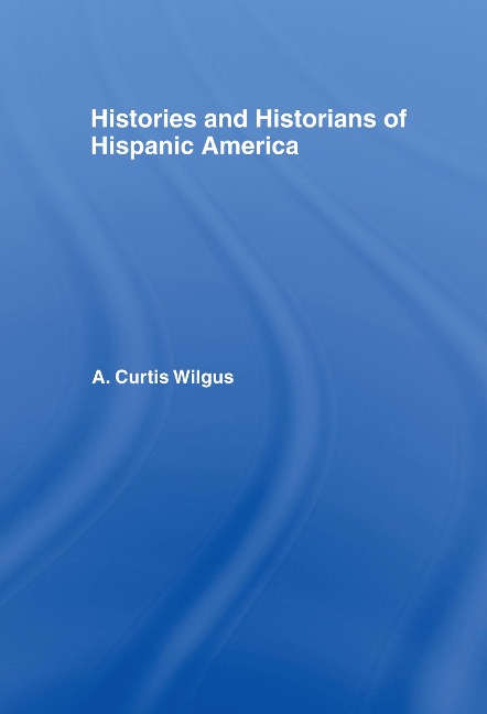 History and Historians of Hispanic America - A C Wilgus