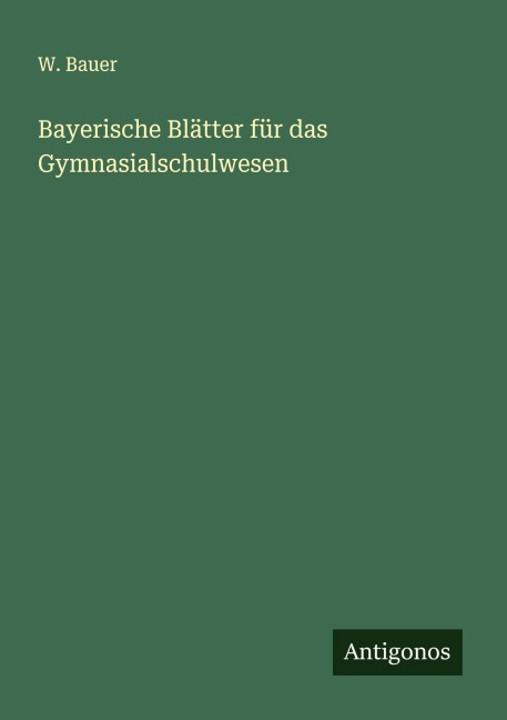 Bayerische Blätter für das Gymnasialschulwesen - W. Bauer