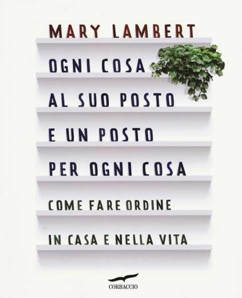 Ogni cosa al suo posto e un posto per ogni cosa. Come fare ordine in casa e nella vita - Mary Lambert