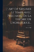 Cover-Bild zum Titel 'L' Art De Mesurer Le Temps Avec Précision, Ou La Theorie De L'horlogerie...' von 'Pierre Fétil'