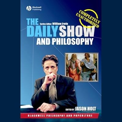 The Daily Show and Philosophy Lib/E: Moments of Zen in the Art of Fake News - Jason Holt