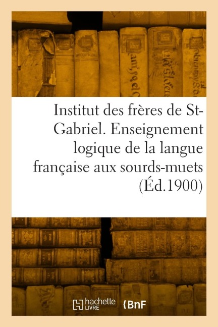 Institut des frères de Saint-Gabriel. Enseignement logique de la langue française aux sourds-muets - Collectif