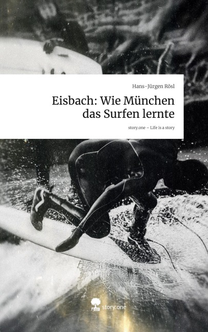 Eisbach: Wie München das Surfen lernte. Life is a Story - story.one - Hans-Jürgen Rösl