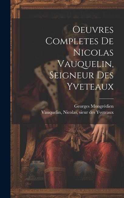 Oeuvres Completes De Nicolas Vauquelin, Seigneur Des Yveteaux - Georges Mongrédien