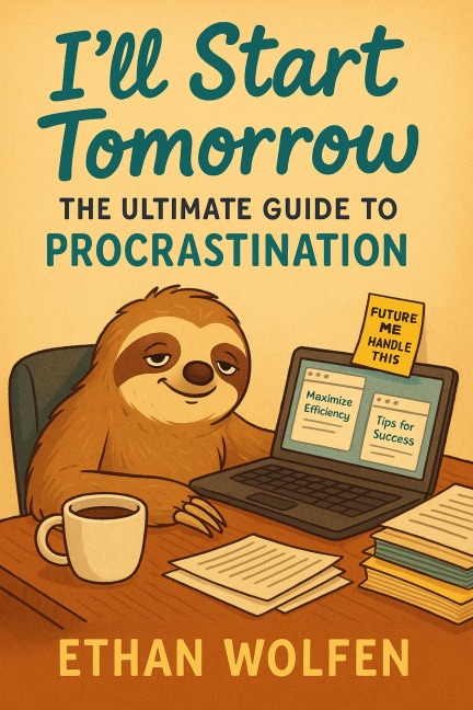 I'll Start Tomorrow: The Ultimate Guide to Procrastination - Ethan Wolfen