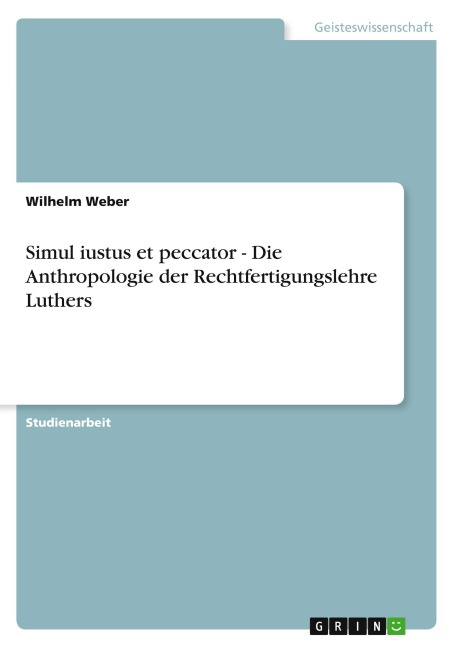Simul iustus et peccator - Die Anthropologie der Rechtfertigungslehre Luthers - Wilhelm Weber