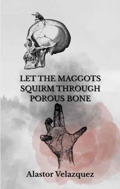Let The Maggots Squirm Through Porous Bone - Alastor Velazquez