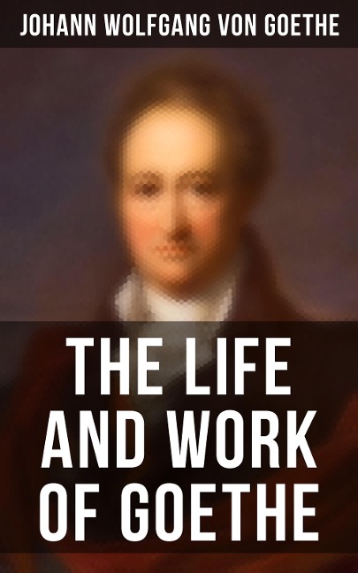 The Life and Work of Goethe - Johann Wolfgang von Goethe