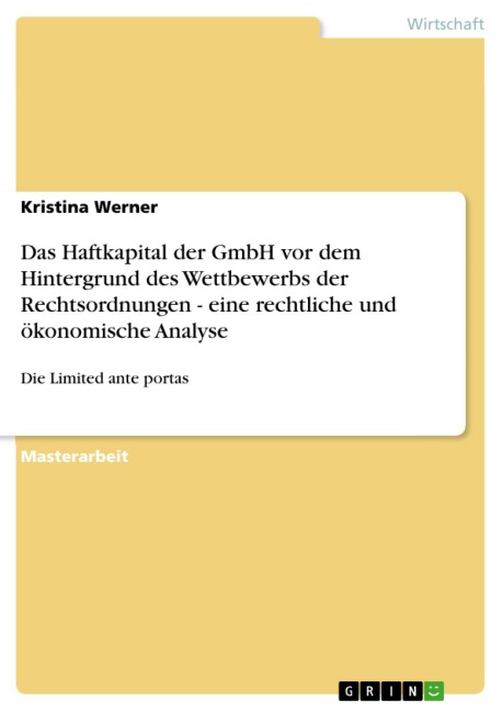 Das Haftkapital der GmbH vor dem Hintergrund des Wettbewerbs der Rechtsordnungen - eine rechtliche und ökonomische Analyse - Kristina Werner