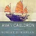 Asia's Cauldron Lib/E: The South China Sea and the End of a Stable Pacific - Robert D. Kaplan