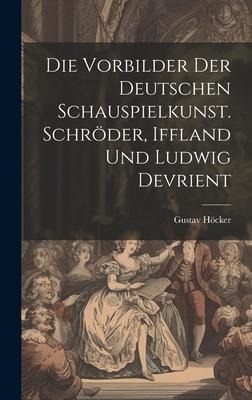 Die Vorbilder der deutschen Schauspielkunst. Schröder, Iffland und Ludwig Devrient - Gustav Höcker
